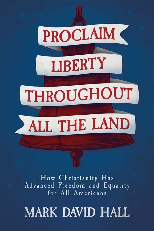 Proclaim Liberty Throughout All the Land: How Christianity Has Advanced Freedom and Equality for All Americans (Paperback)