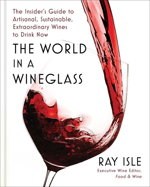 The World in a Wineglass: The Insiders Guide to Artisanal, Sustainable, Extraordinary Wines to Drink Now (Hardcover)