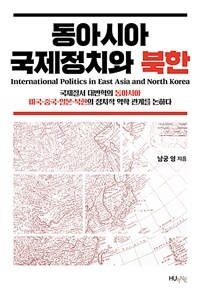 동아시아 국제정치와 북한 - 국제질서 대변혁의 동아시아, 미국·중국·일본·북한의 정치적 역학 관계를 논하다