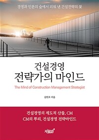 건설경영 전략가의 마인드 =경영과 인문의 숲에서 피워 낸 건설전략의 꽃 /The mind of construction management strategist 