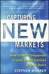 Capturing New Markets: How Smart Companies Create Opportunities Others Dont (Paperback)