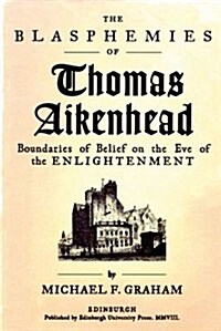 The Blasphemies of Thomas Aikenhead : Boundaries of Belief on the Eve of the Enlightenment (Paperback)