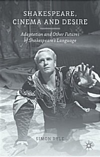Shakespeare, Cinema and Desire : Adaptation and Other Futures of Shakespeares Language (Hardcover)