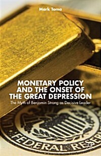 Monetary Policy and the Onset of the Great Depression : The Myth of Benjamin Strong as Decisive Leader (Hardcover)