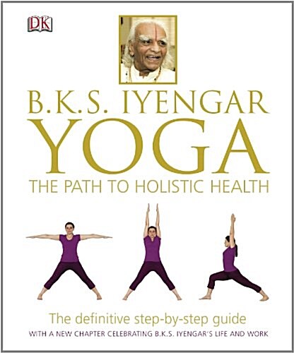 BKS Iyengar Yoga The Path to Holistic Health : The Definitive Step-by-Step Guide (Hardcover)
