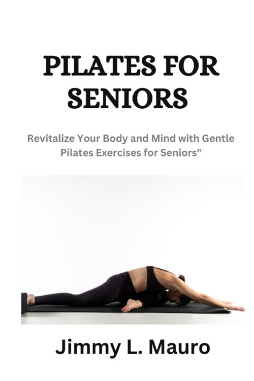 Pilates for Seniors: Revitalize Your Body and Mind with Gentle Pilate Exercises for Seniors (Paperback)