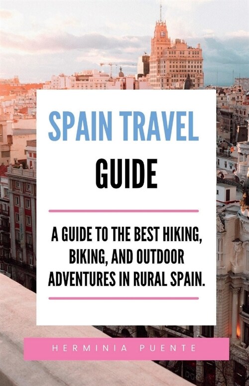 Spain Travel Guide.: A Guide To The Best Hiking, Biking, And Outdoor Adventures In Rural Spain. (Paperback)