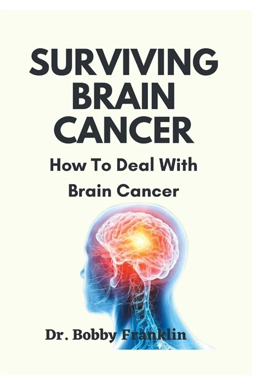 Surviving Brain Cancer: How To Deal With Brain Cancer (Paperback)