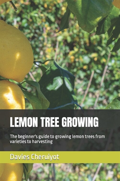 Lemon Tree Growing: The beginners guide to growing lemon trees from varieties to harvesting (Paperback)