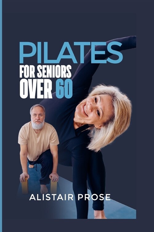 Pilates for Seniors Over 60: The Ultimate Guide to Staying Fit and Healthy in Your Senior Years (Paperback)