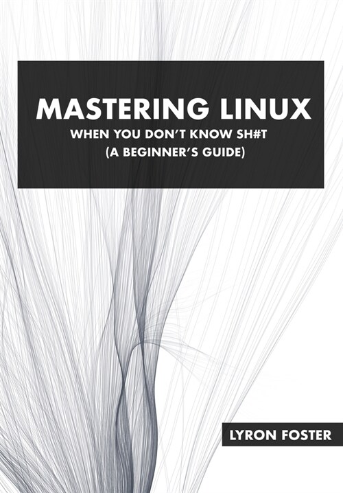 Mastering Linux - When you dont know sh#t: A beginners guide. (Paperback)