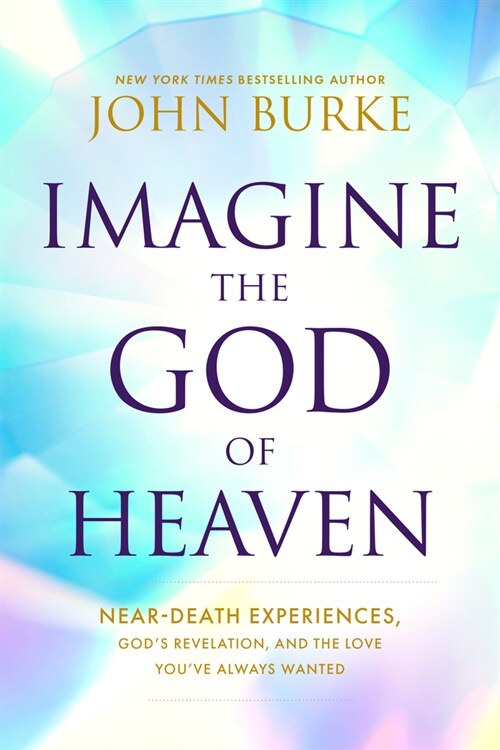 Imagine the God of Heaven: Near-Death Experiences, Gods Revelation, and the Love Youve Always Wanted (Paperback)