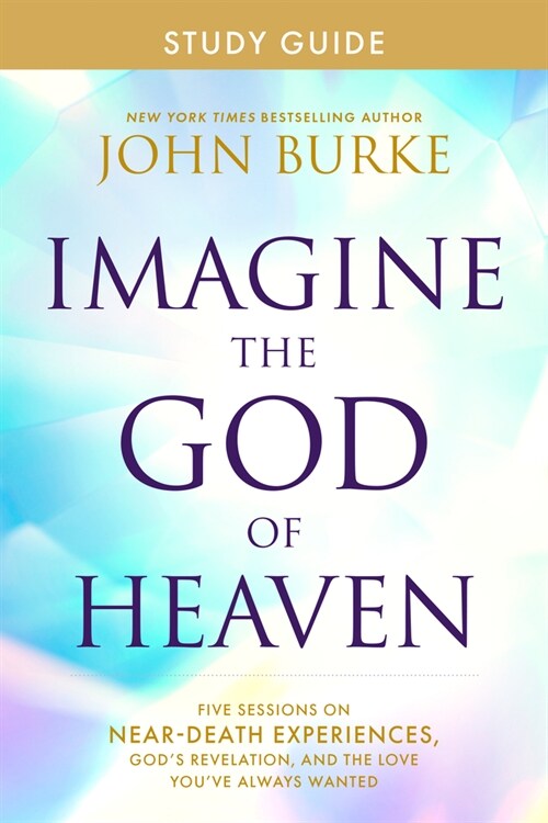 Imagine the God of Heaven Study Guide: Five Sessions on Near-Death Experiences, Gods Revelation, and the Love Youve Always Wanted (Paperback)