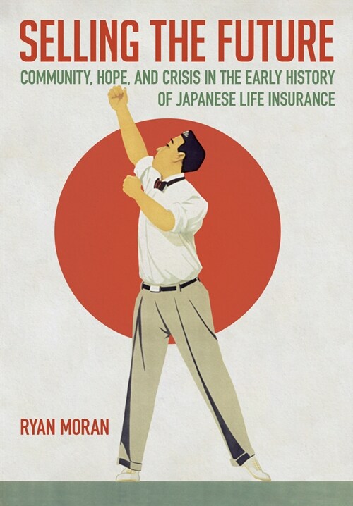 Selling the Future: Community, Hope, and Crisis in the Early History of Japanese Life Insurance (Hardcover)