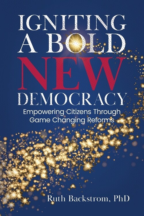 Igniting a Bold New Democracy: Empowering Citizens Through Game-Changing Reforms (Paperback)