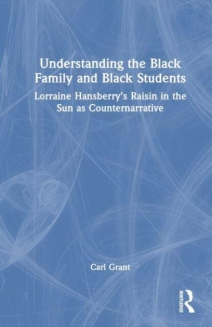 Examining Lorraine Hansberry’s A Raisin in the Sun as Counternarrative : Understanding the Black Family and Black Students (Hardcover)