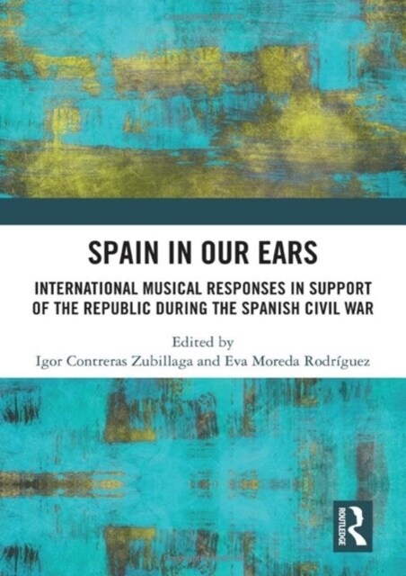 Spain in Our Ears : International Musical Responses in Support of the Republic during the Spanish Civil War (Hardcover)