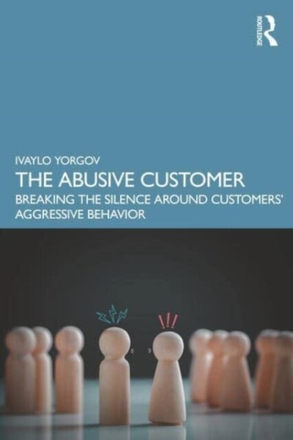 The Abusive Customer : Breaking the Silence Around Customers’ Aggressive Behavior (Paperback)