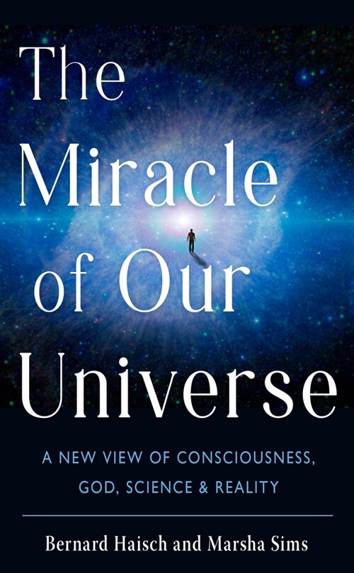 The Miracle of Our Universe: A New View of Consciousness, God, Science, and Reality (Paperback)