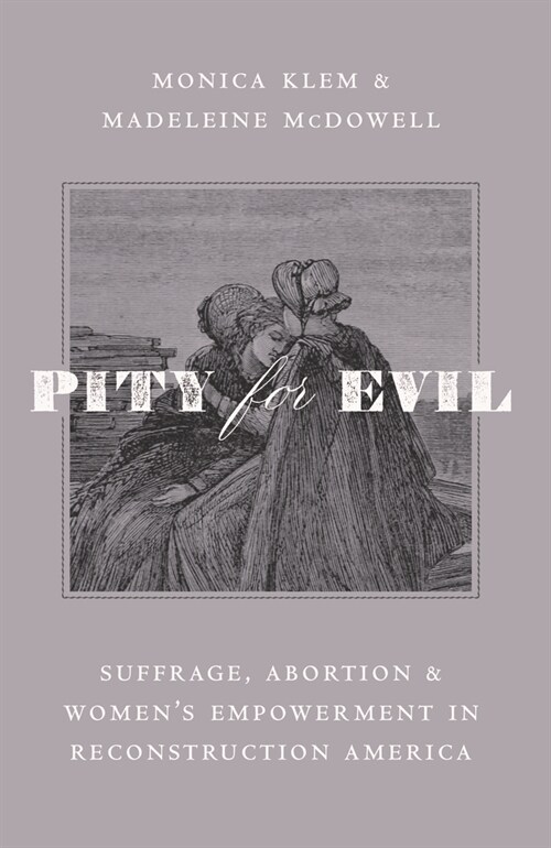 Pity for Evil: Suffrage, Abortion, and Womens Empowerment in Reconstruction America (Hardcover)