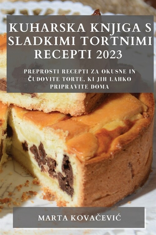 Kuharska knjiga s sladkimi tortnimi recepti 2023: Preprosti recepti za okusne in čudovite torte, ki jih lahko pripravite doma (Paperback)