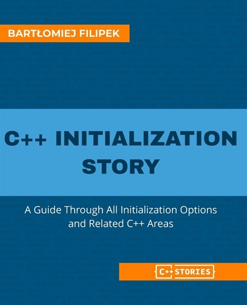 C++ Initialization Story: A Guide Through All Initialization Options and Related C++ Areas (Paperback)