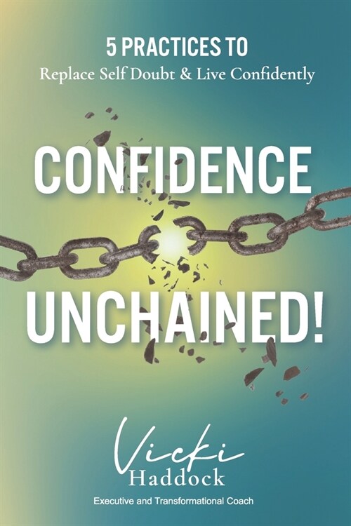 Confidence Unchained!: The 5 Keys for Releasing Self-Doubt and Living Confidently (Paperback)