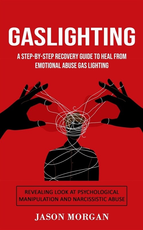 Gaslighting: A Step-by-step Recovery Guide to Heal from Emotional Abuse Gas lighting (Revealing Look at Psychological Manipulation (Paperback)