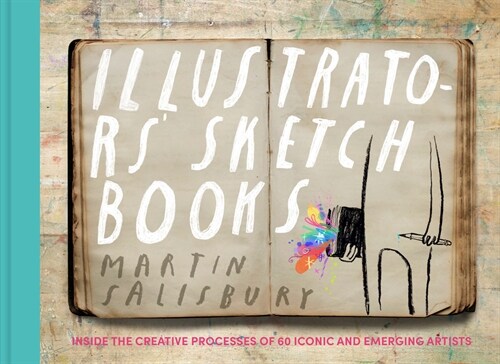 Illustrators Sketchbooks: Inside the Creative Processes of 60 Iconic and Emerging Artists (Hardcover)