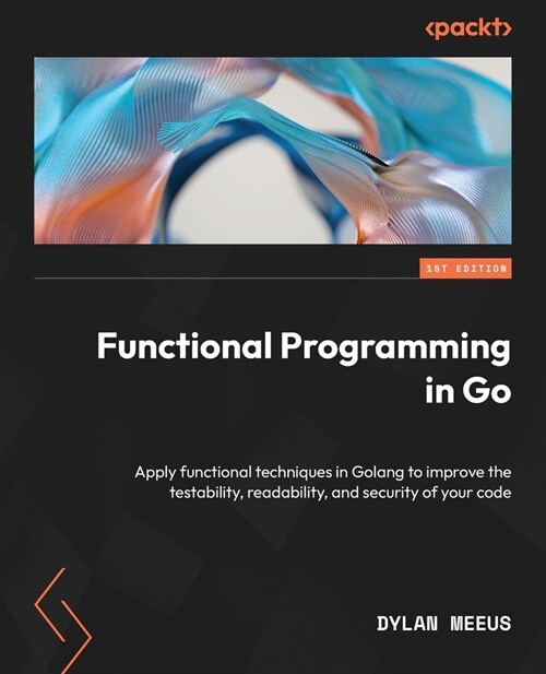 Functional Programming in Go: Apply functional techniques in Golang to improve the testability, readability, and security of your code (Paperback)