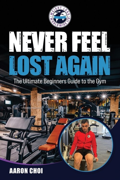 Never Feel Lost Again: The Ultimate Beginners Guide to the Gym (Paperback)