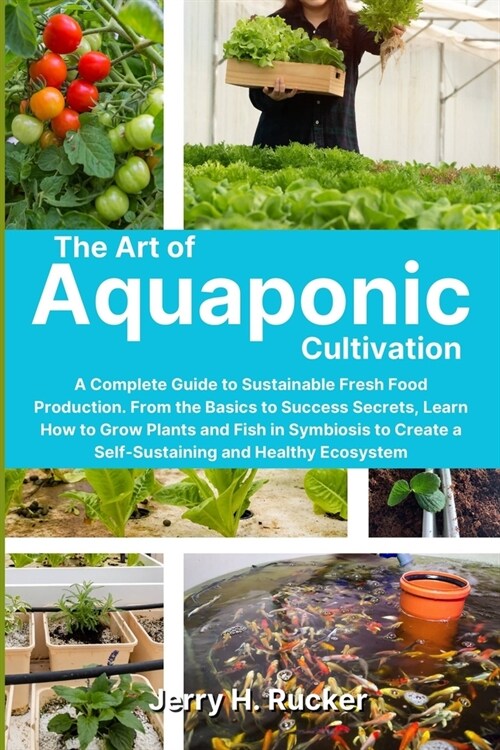 The Art of Aquaponic Cultivation: A Complete Guide to Sustainable Fresh Food Production. From the Basics to Success Secrets, Learn How to Grow Plants (Paperback)