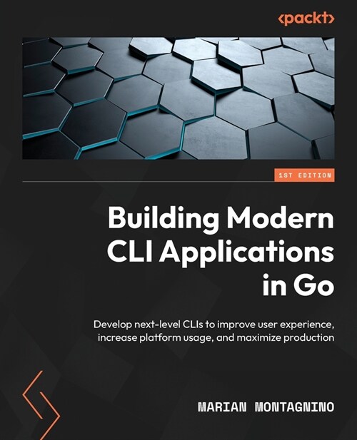 Building Modern CLI Applications in Go: Develop next-level CLIs to improve user experience, increase platform usage, and maximize production (Paperback)