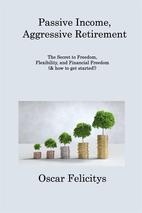 Passive Income, Aggressive Retirement: The Secret to Freedom, Flexibility, and Financial Freedom (& how to get started!) (Paperback)