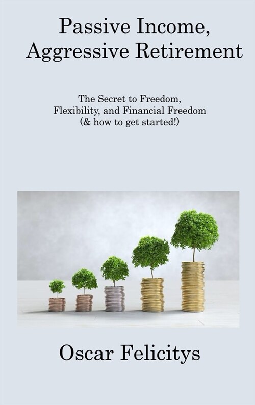 Passive Income, Aggressive Retirement: The Secret to Freedom, Flexibility, and Financial Freedom (& how to get started!) (Hardcover)