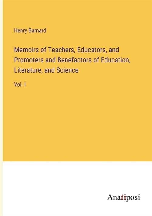 Memoirs of Teachers, Educators, and Promoters and Benefactors of Education, Literature, and Science: Vol. I (Paperback)