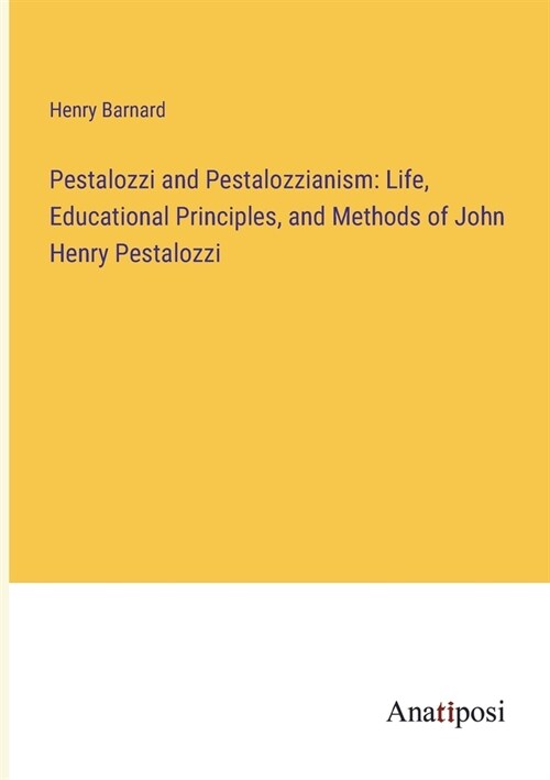 Pestalozzi and Pestalozzianism: Life, Educational Principles, and Methods of John Henry Pestalozzi (Paperback)