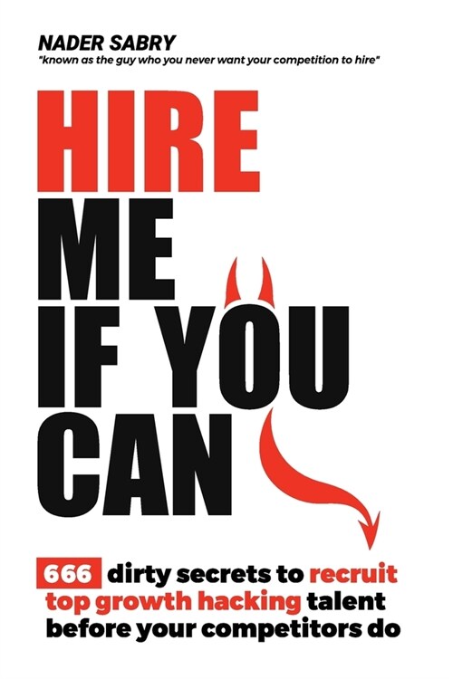 Hire me if you can: 666 dirty secrets to recruit top growth hacking talent before your competitors do (Paperback)