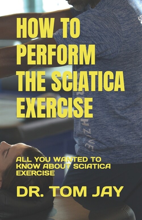 How to Perform the Sciatica Exercise: All You Wanted to Know about Sciatica Exercise (Paperback)