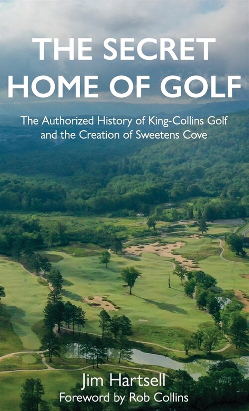 The Secret Home of Golf: The Authorized History of King-Collins Golf and the Creation of Sweetens Cove (Hardcover)