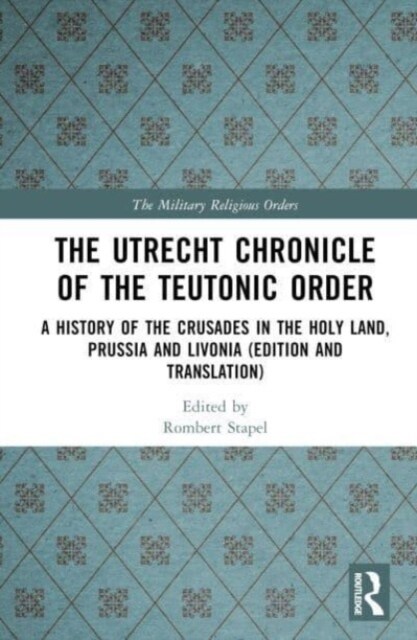 The Utrecht Chronicle of the Teutonic Order : A History of the Crusades in the Holy Land, Prussia and Livonia (Edition and Translation) (Hardcover)