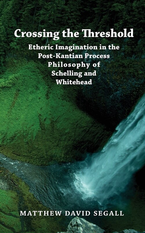 Crossing the Threshold: Etheric Imagination in the Post-Kantian Process Philosophy of Schelling and Whitehead (Paperback)