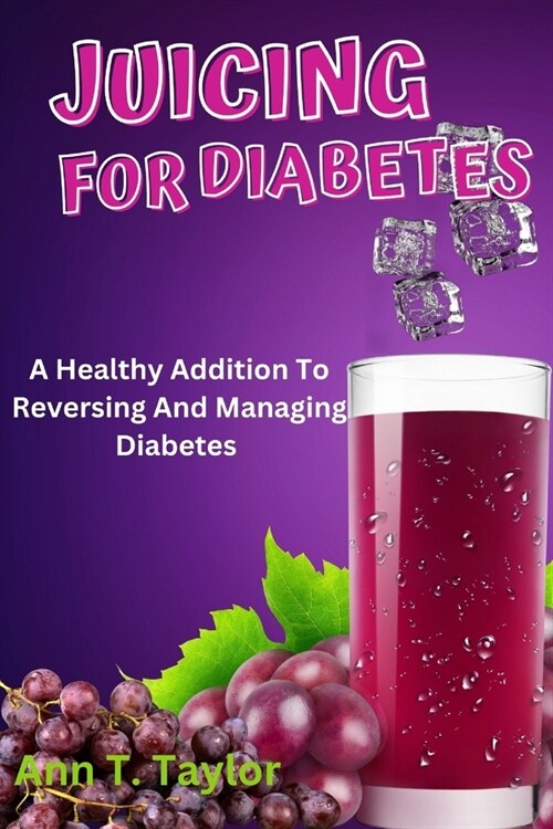 Juicing For Diabetes: A Healthy Addition To Reversing And Managing Diabetes (Paperback)