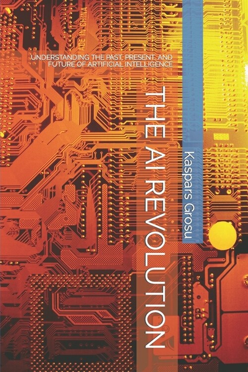 The AI Revolution: Understanding the Past, Present, and Future of Artificial Intelligence (Paperback)
