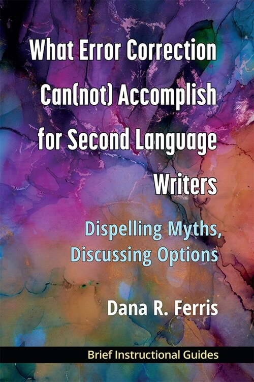 What Error Correction Can(not) Accomplish for Second Language Writers: Dispelling Myths, Discussing Options (Paperback)