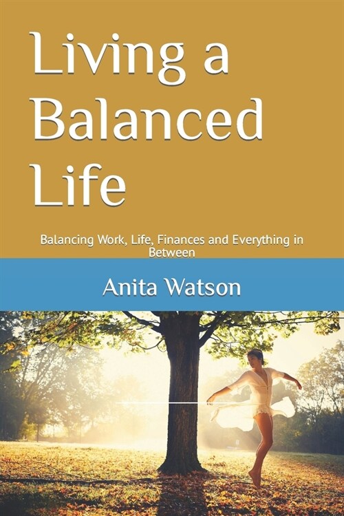 Living a Balanced Life: Balancing Work, Life, Finances and Everything in Between (Paperback)