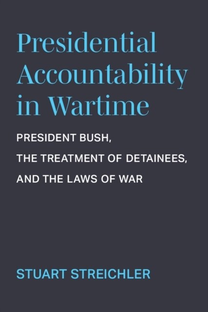 Presidential Accountability in Wartime: President Bush, the Treatment of Detainees, and the Laws of War (Hardcover)