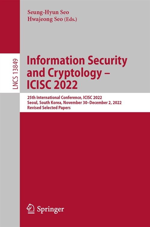 Information Security and Cryptology - Icisc 2022: 25th International Conference, Icisc 2022, Seoul, South Korea, November 30 - December 2, 2022, Revis (Paperback, 2023)