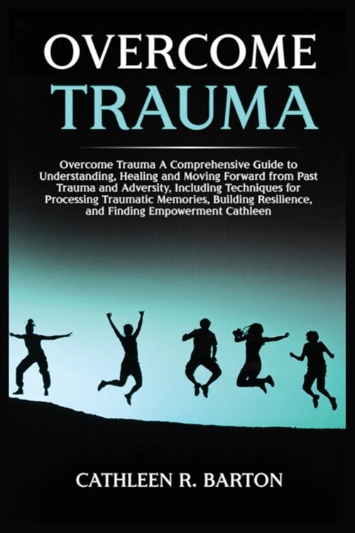 Overcome Trauma: A Comprehensive Guide to Understanding, Healing and Moving Forward from Past Trauma and Adversity, Including Technique (Paperback)