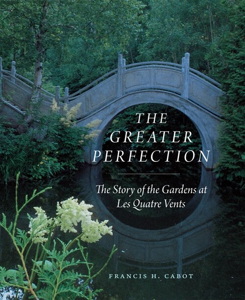 The Greater Perfection: The Story of the Gardens at Les Quatre Vents (Hardcover)